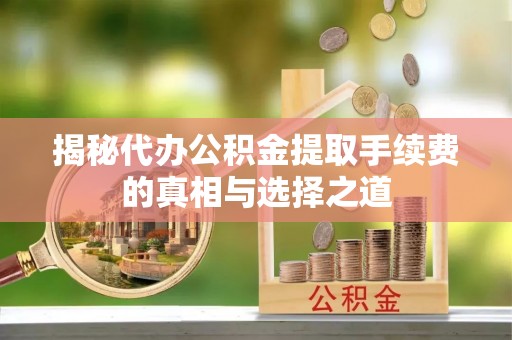 前锋揭秘代办公积金提取手续费的真相与选择之道