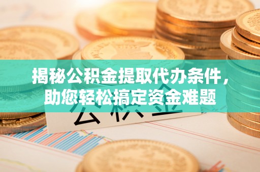 前锋揭秘公积金提取代办条件，助您轻松搞定资金难题