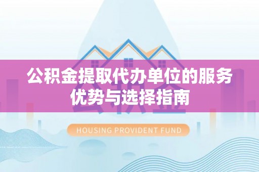前锋公积金提取代办单位的服务优势与选择指南