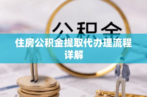 前锋住房公积金提取代办理流程详解