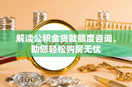 前锋解读公积金贷款额度咨询，助您轻松购房无忧