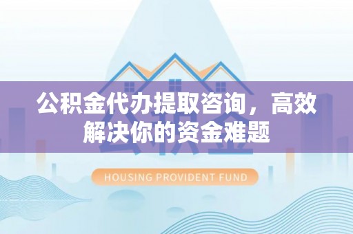 前锋公积金代办提取咨询，高效解决你的资金难题