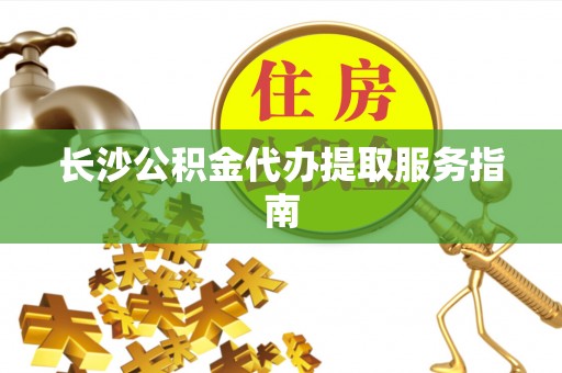 前锋长沙公积金代办提取服务指南