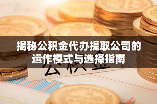 前锋揭秘公积金代办提取公司的运作模式与选择指南