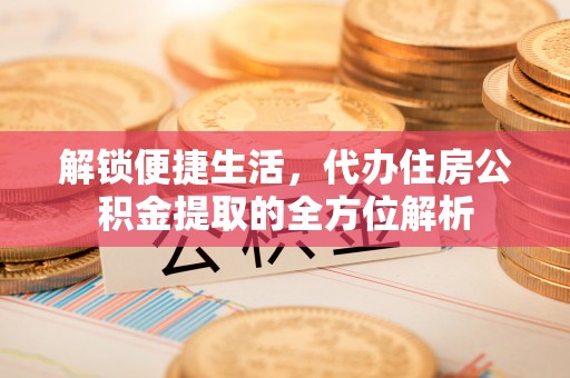 前锋解锁便捷生活，代办住房公积金提取的全方位解析