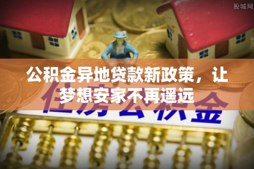 前锋公积金异地贷款新政策，让梦想安家不再遥远