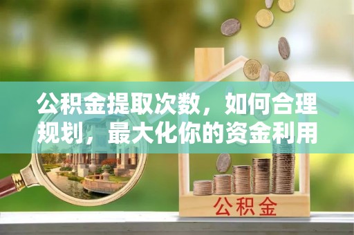 前锋公积金提取次数，如何合理规划，最大化你的资金利用