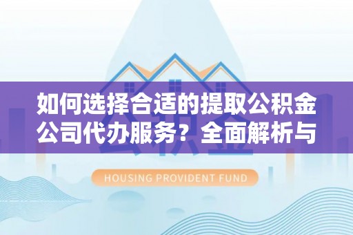 前锋如何选择合适的提取公积金公司代办服务？全面解析与建议