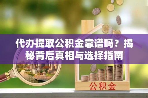 前锋代办提取公积金靠谱吗？揭秘背后真相与选择指南