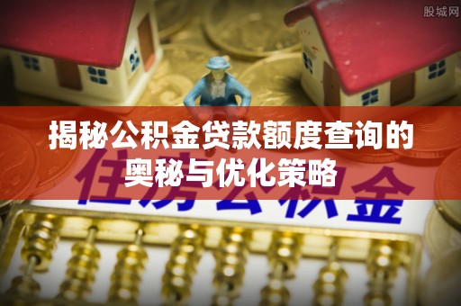前锋揭秘公积金贷款额度查询的奥秘与优化策略