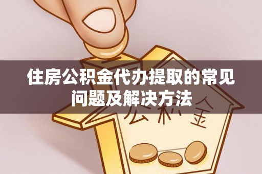 前锋住房公积金代办提取的常见问题及解决方法
