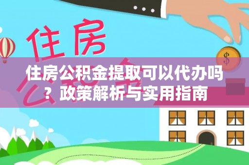 前锋住房公积金提取可以代办吗？政策解析与实用指南
