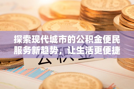 前锋探索现代城市的公积金便民服务新趋势，让生活更便捷
