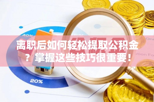 前锋离职后如何轻松提取公积金？掌握这些技巧很重要！