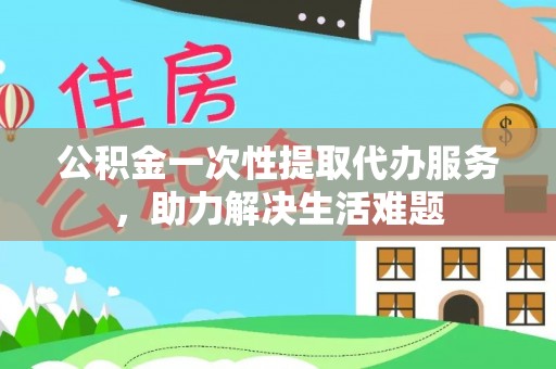 前锋公积金一次性提取代办服务，助力解决生活难题