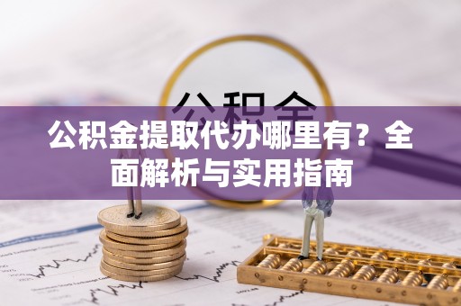 前锋公积金提取代办哪里有？全面解析与实用指南