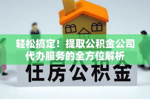 前锋轻松搞定！提取公积金公司代办服务的全方位解析