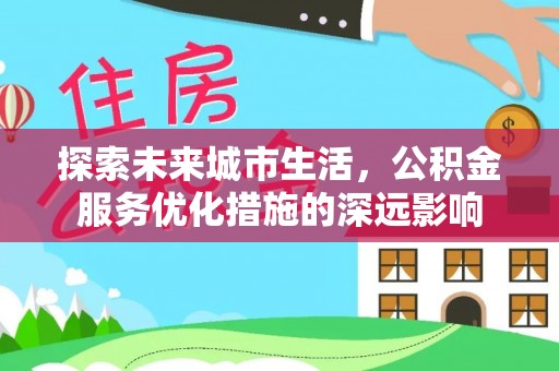 前锋探索未来城市生活，公积金服务优化措施的深远影响