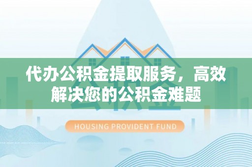 前锋代办公积金提取服务，高效解决您的公积金难题