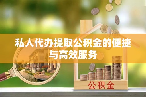 前锋私人代办提取公积金的便捷与高效服务