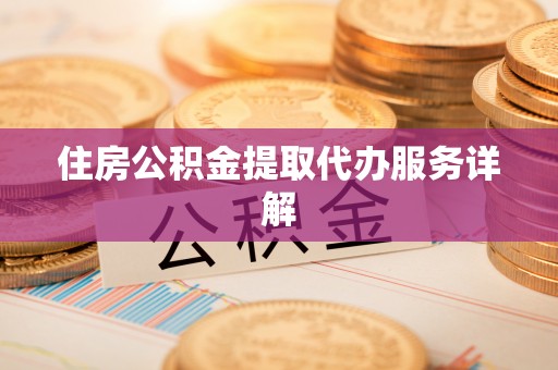 前锋住房公积金提取代办服务详解