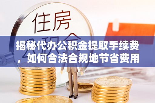 前锋揭秘代办公积金提取手续费，如何合法合规地节省费用