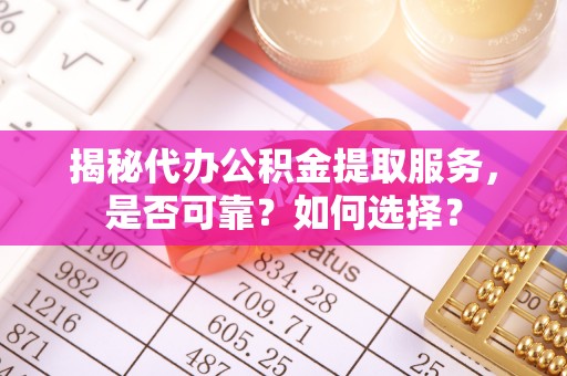 前锋揭秘代办公积金提取服务，是否可靠？如何选择？