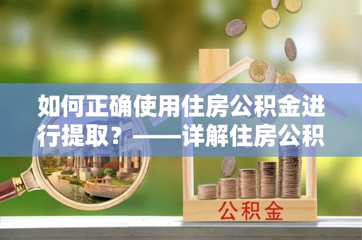 前锋如何正确使用住房公积金进行提取？——详解住房公积金代办提取流程与注意事项