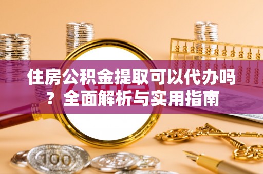 前锋住房公积金提取可以代办吗？全面解析与实用指南