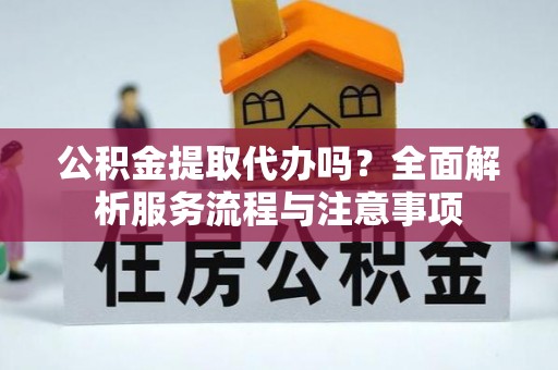 前锋公积金提取代办吗？全面解析服务流程与注意事项