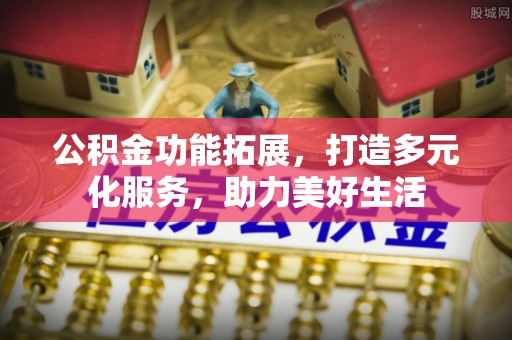 前锋公积金功能拓展，打造多元化服务，助力美好生活