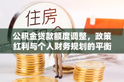 前锋公积金贷款额度调整，政策红利与个人财务规划的平衡之道