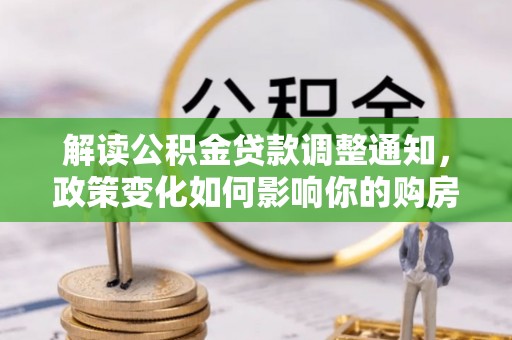 前锋解读公积金贷款调整通知，政策变化如何影响你的购房计划？