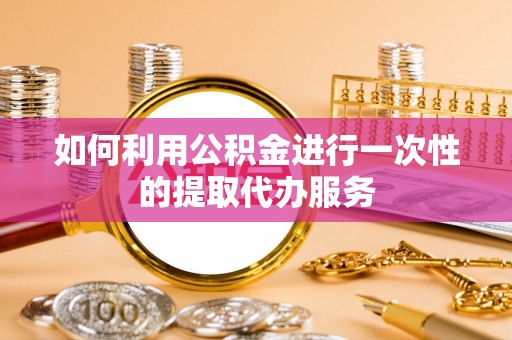 前锋如何利用公积金进行一次性的提取代办服务