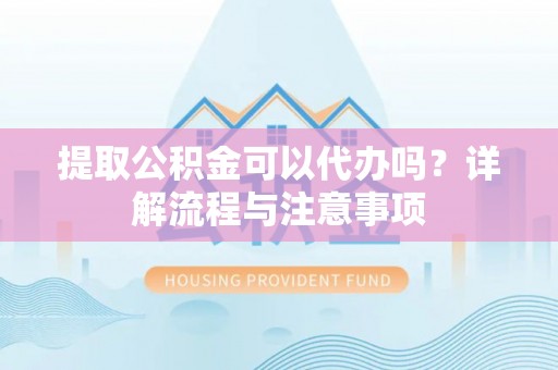 前锋提取公积金可以代办吗？详解流程与注意事项