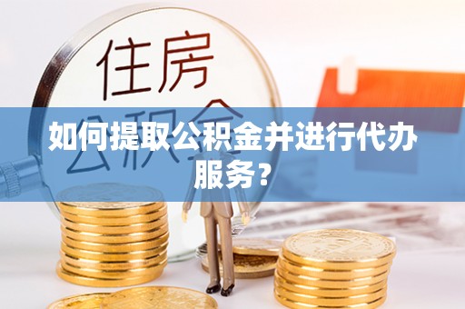 前锋如何提取公积金并进行代办服务？
