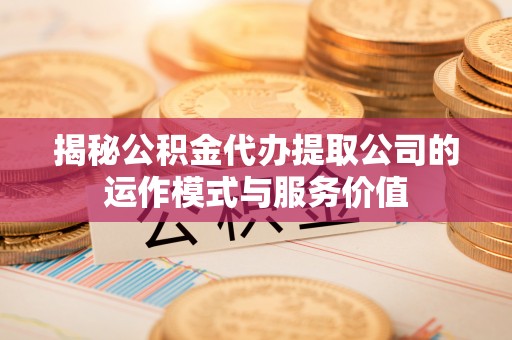 前锋揭秘公积金代办提取公司的运作模式与服务价值