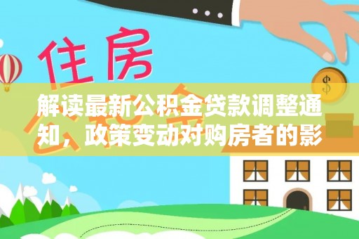 前锋解读最新公积金贷款调整通知，政策变动对购房者的影响与应对策略