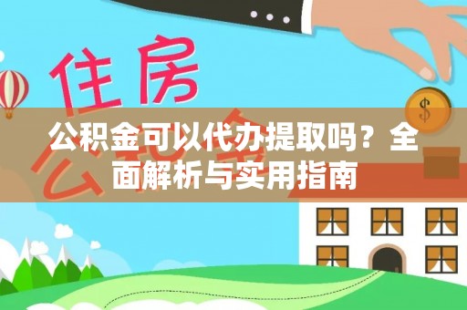 前锋公积金可以代办提取吗？全面解析与实用指南
