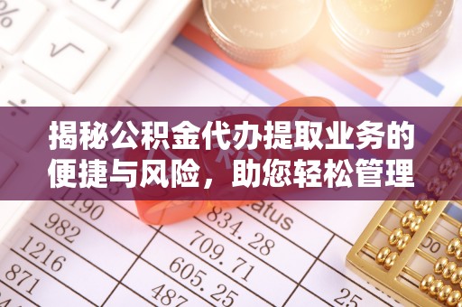 前锋揭秘公积金代办提取业务的便捷与风险，助您轻松管理财务