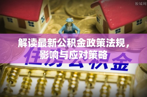 前锋解读最新公积金政策法规，影响与应对策略