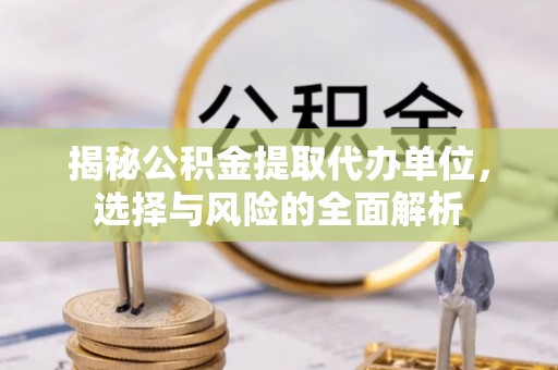 前锋揭秘公积金提取代办单位，选择与风险的全面解析