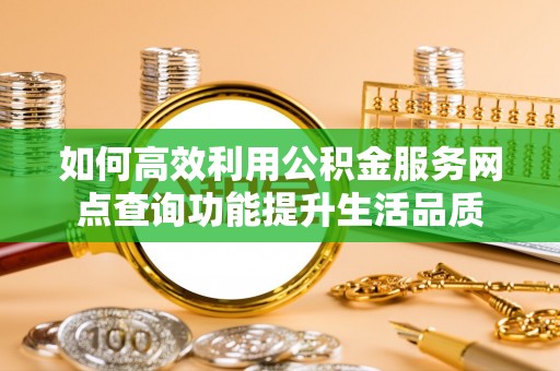前锋如何高效利用公积金服务网点查询功能提升生活品质