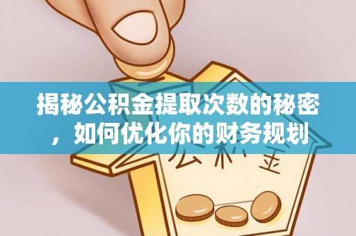 前锋揭秘公积金提取次数的秘密，如何优化你的财务规划