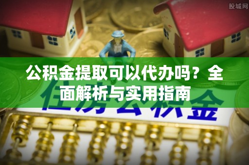 前锋公积金提取可以代办吗？全面解析与实用指南