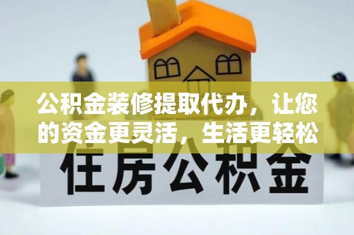 前锋公积金装修提取代办，让您的资金更灵活，生活更轻松