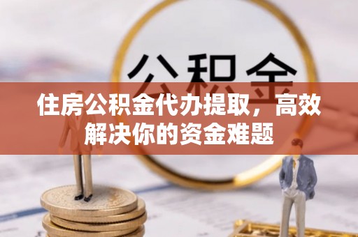 前锋住房公积金代办提取，高效解决你的资金难题
