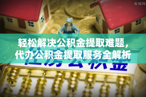 前锋轻松解决公积金提取难题，代办公积金提取服务全解析