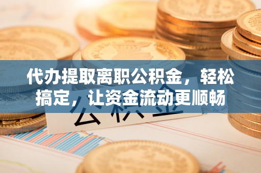 前锋代办提取离职公积金，轻松搞定，让资金流动更顺畅