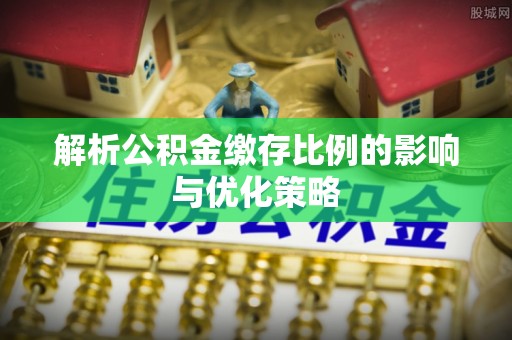 前锋解析公积金缴存比例的影响与优化策略
